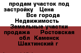 продам участок под застройку › Цена ­ 2 600 000 - Все города Недвижимость » Земельные участки продажа   . Ростовская обл.,Каменск-Шахтинский г.